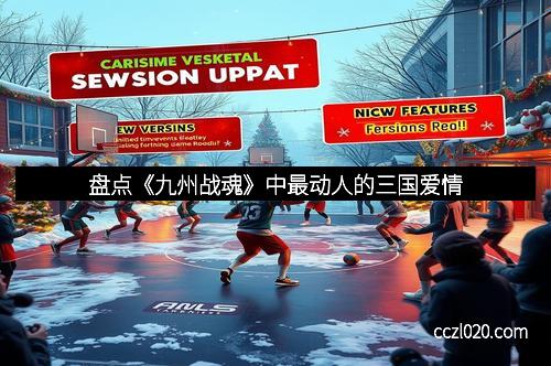 盘点《九州战魂》中最动人的三国爱情