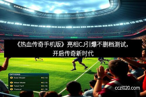 《热血传奇手机版》亮相CJ引爆不删档测试，开启传奇新时代