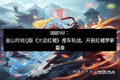 988PAY：金山时尚Q版《大话红楼》推车轮战，开启红楼梦新篇章