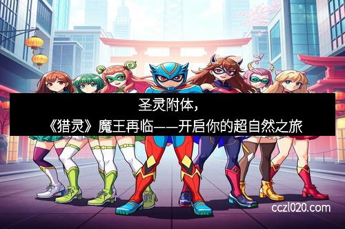 圣灵附体，《猎灵》魔王再临——开启你的超自然之旅